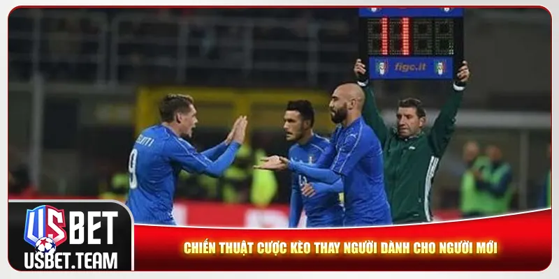 Chiến thuật cược kèo thay người dành cho người mới Chiến thuật cược kèo thay người dành cho người mới